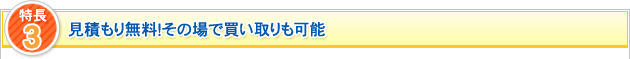 特長3 見積もり無料！その場で買い取りも可能
